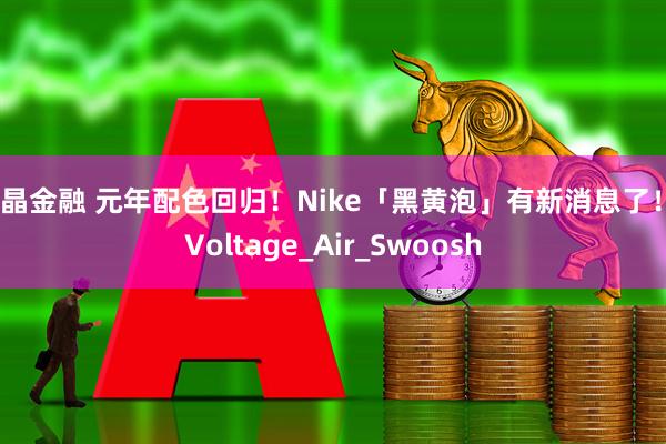 亚晶金融 元年配色回归！Nike「黑黄泡」有新消息了！_Voltage_Air_Swoosh